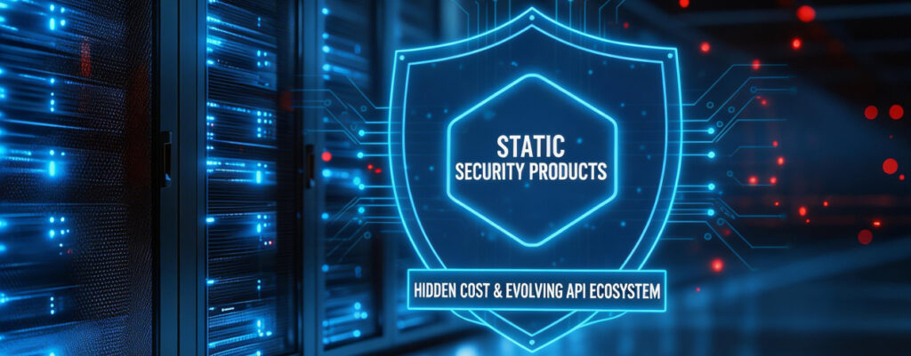 The Hidden Cost of Static Security Products in a Rapidly Evolving API Ecosystem